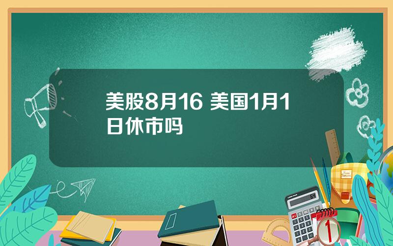 美股8月16 美国1月1日休市吗